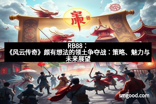 RB88：《风云传奇》颇有想法的领土争夺战：策略、魅力与未来展望